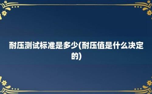 耐压测试标准是多少(耐压值是什么决定的)