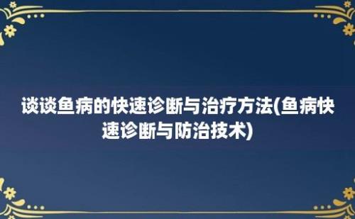 谈谈鱼病的快速诊断与治疗方法(鱼病快速诊断与防治技术)