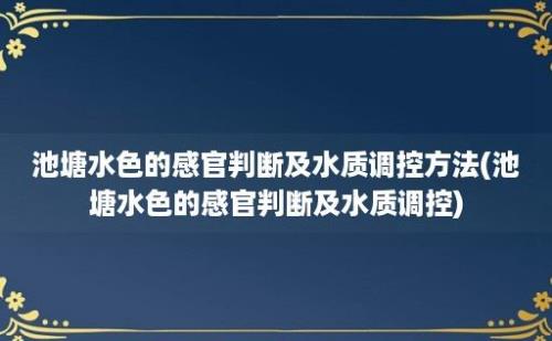 池塘水色的感官判断及水质调控方法(池塘水色的感官判断及水质调控)