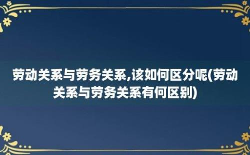 劳动关系与劳务关系,该如何区分呢(劳动关系与劳务关系有何区别)