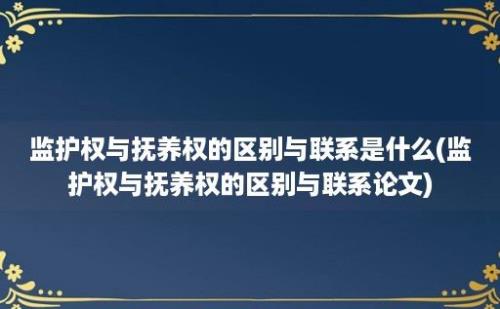 监护权与抚养权的区别与联系是什么(监护权与抚养权的区别与联系论文)