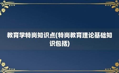 教育学特岗知识点(特岗教育理论基础知识包括)