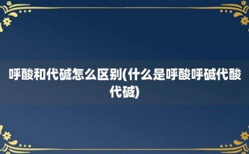 呼酸和代碱怎么区别(什么是呼酸呼碱代酸代碱)