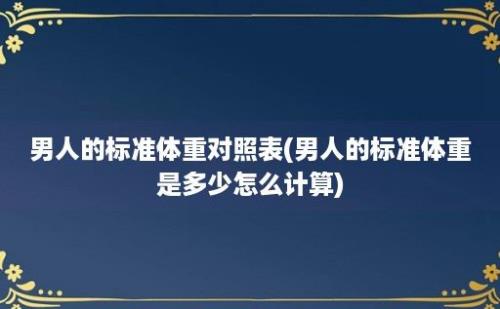 男人的标准体重对照表(男人的标准体重是多少怎么计算)