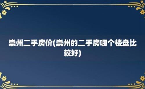 崇州二手房价(崇州的二手房哪个楼盘比较好)