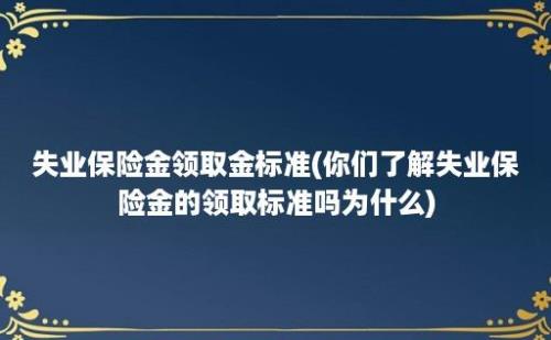 失业保险金领取金标准(你们了解失业保险金的领取标准吗为什么)