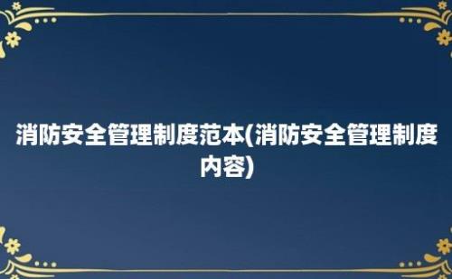 消防安全管理制度范本(消防安全管理制度内容)