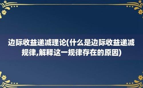 边际收益递减理论(什么是边际收益递减规律,解释这一规律存在的原因)