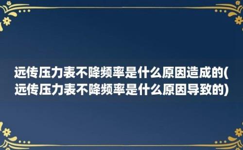 远传压力表不降频率是什么原因造成的(远传压力表不降频率是什么原因导致的)