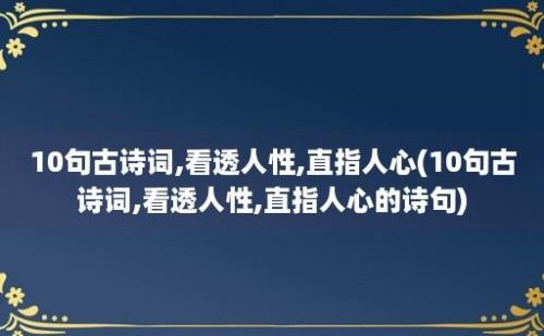 10句古诗词,看透人性,直指人心(10句古诗词,看透人性,直指人心的诗句)