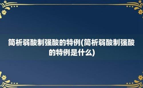 简析弱酸制强酸的特例(简析弱酸制强酸的特例是什么)