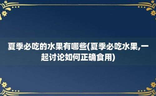 夏季必吃的水果有哪些(夏季必吃水果,一起讨论如何正确食用)