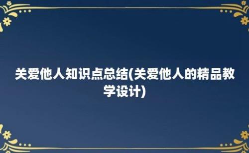 关爱他人知识点总结(关爱他人的精品教学设计)