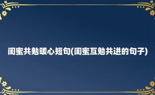 闺蜜共勉暖心短句(闺蜜互勉共进的句子)