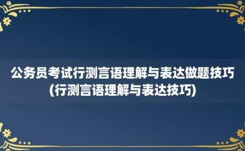 公务员考试行测言语理解与表达做题技巧(行测言语理解与表达技巧)