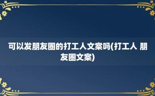 可以发朋友圈的打工人文案吗(打工人 朋友圈文案)