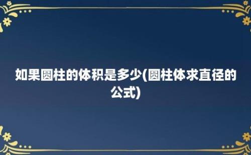 如果圆柱的体积是多少(圆柱体求直径的公式)