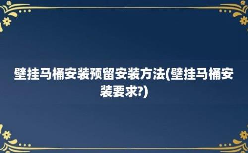 壁挂马桶安装预留安装方法(壁挂马桶安装要求?)