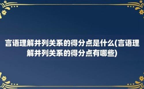 言语理解并列关系的得分点是什么(言语理解并列关系的得分点有哪些)