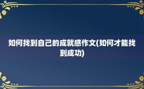 如何找到自己的成就感作文(如何才能找到成功)