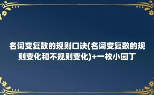 名词变复数的规则口诀(名词变复数的规则变化和不规则变化)+一枚小园丁