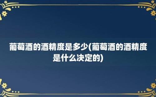 葡萄酒的酒精度是多少(葡萄酒的酒精度是什么决定的)