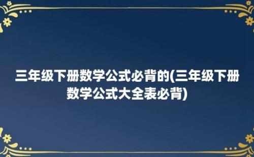 三年级下册数学公式必背的(三年级下册数学公式大全表必背)