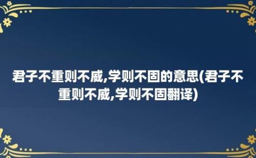 君子不重则不威,学则不固的意思(君子不重则不威,学则不固翻译)