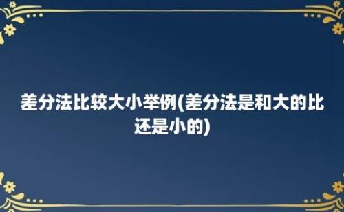 差分法比较大小举例(差分法是和大的比还是小的)