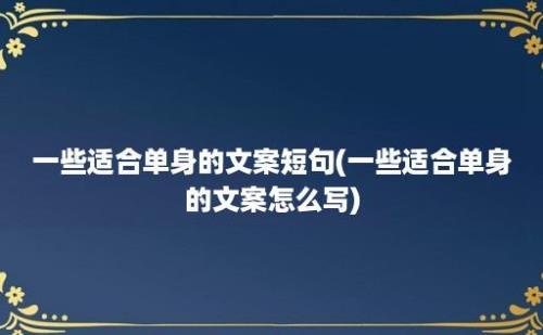 一些适合单身的文案短句(一些适合单身的文案怎么写)