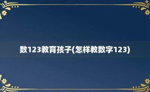 数123教育孩子(怎样教数字123)