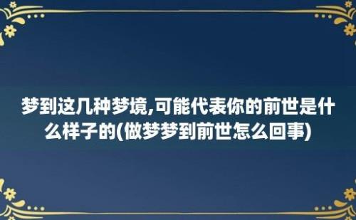 梦到这几种梦境,可能代表你的前世是什么样子的(做梦梦到前世怎么回事)