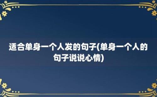 适合单身一个人发的句子(单身一个人的句子说说心情)