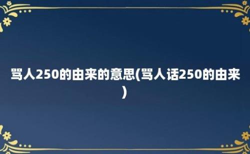 骂人250的由来的意思(骂人话250的由来)