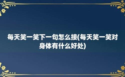 每天笑一笑下一句怎么接(每天笑一笑对身体有什么好处)