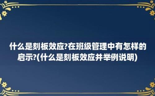 什么是刻板效应?在班级管理中有怎样的启示?(什么是刻板效应并举例说明)