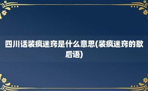 四川话装疯迷窍是什么意思(装疯迷窍的歇后语)