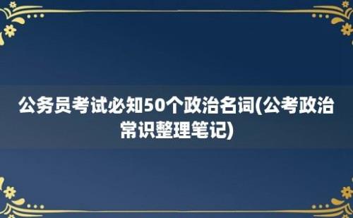 公务员考试必知50个政治名词(公考政治常识整理笔记)