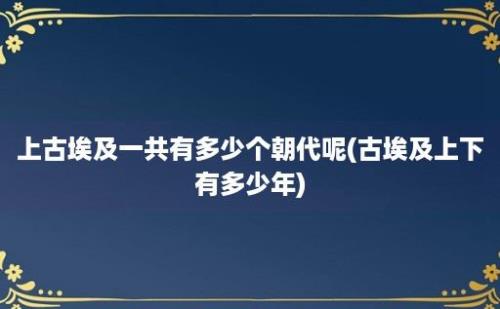 上古埃及一共有多少个朝代呢(古埃及上下有多少年)