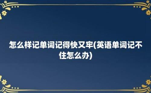 怎么样记单词记得快又牢(英语单词记不住怎么办)