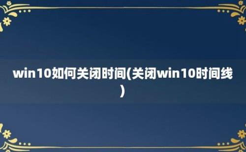 win10如何关闭时间(关闭win10时间线)