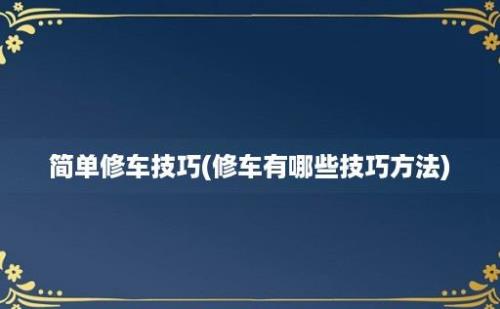 简单修车技巧(修车有哪些技巧方法)