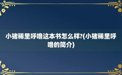 小猪稀里呼噜这本书怎么样?(小猪稀里呼噜的简介)