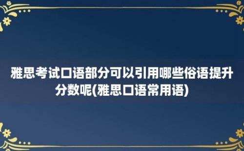 雅思考试口语部分可以引用哪些俗语提升分数呢(雅思口语常用语)