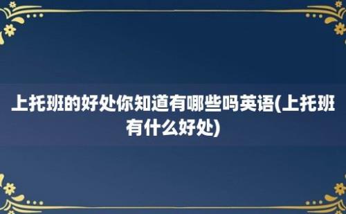 上托班的好处你知道有哪些吗(上托班有什么好处)