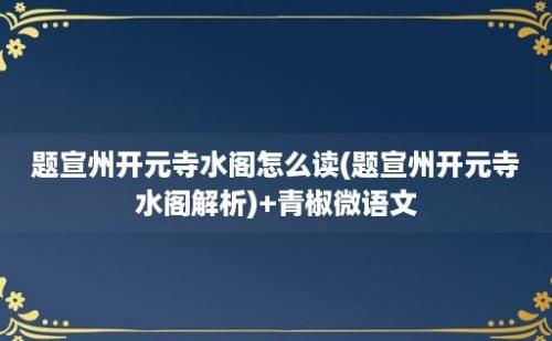 题宣州开元寺水阁怎么读(题宣州开元寺水阁解析)+青椒微语文