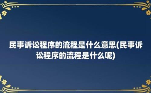 民事诉讼程序的流程是什么意思(民事诉讼程序的流程是什么呢)