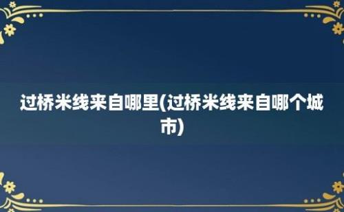 过桥米线来自哪里(过桥米线来自哪个城市)