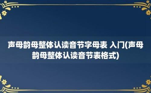 声母韵母整体认读音节字母表 入门(声母韵母整体认读音节表格式)