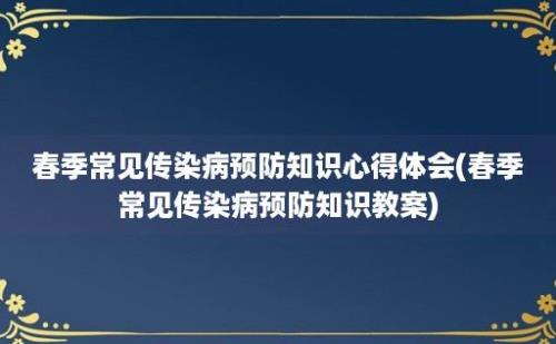 春季常见传染病预防知识心得体会(春季常见传染病预防知识教案)